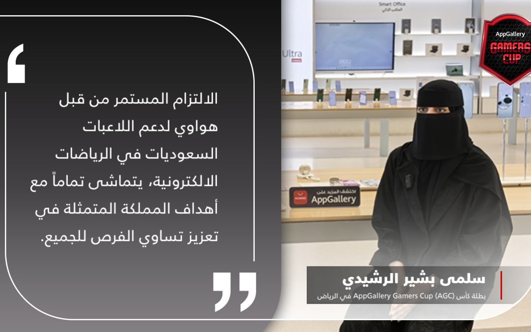 أول فتاة سعودية تفوز في بطولة كأس AppGallery Gamers Cup (AGC) في متجر هواوي الرئيسي بالرياض